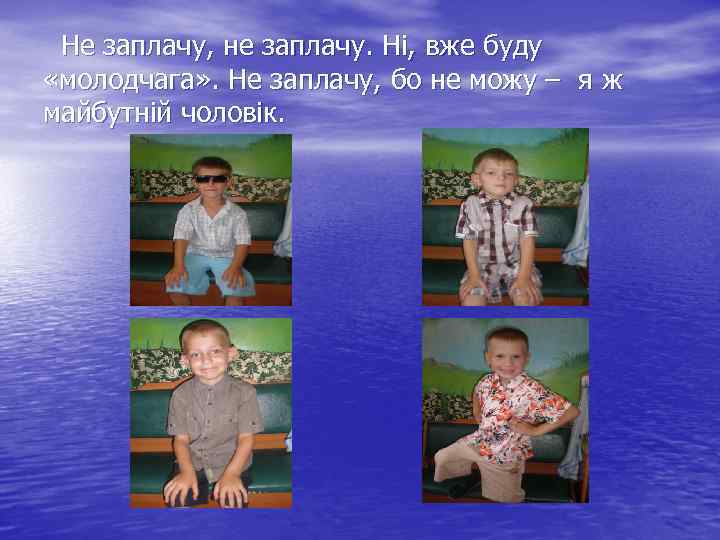  Не заплачу, не заплачу. Ні, вже буду «молодчага» . Не заплачу, бо не