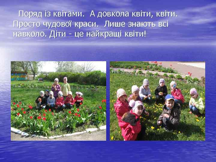  Поряд із квітами. А довкола квіти, квіти. Просто чудової краси. Лише знають всі