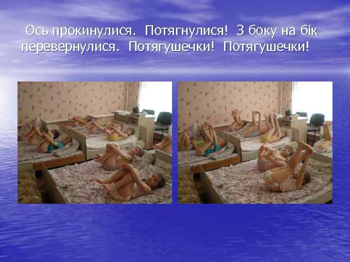  Ось прокинулися. Потягнулися! З боку на бік перевернулися. Потягушечки! 