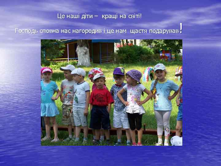  Це наші діти – кращі на світі! ! Господь сповна нас нагородив і