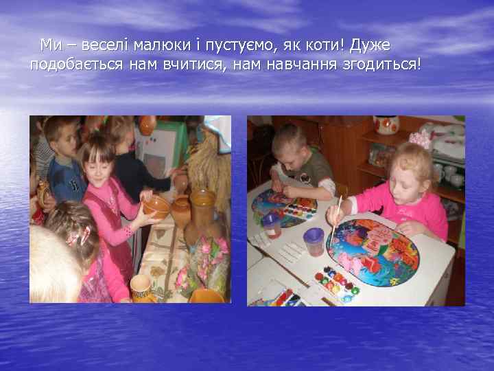  Ми – веселі малюки і пустуємо, як коти! Дуже подобається нам вчитися, нам