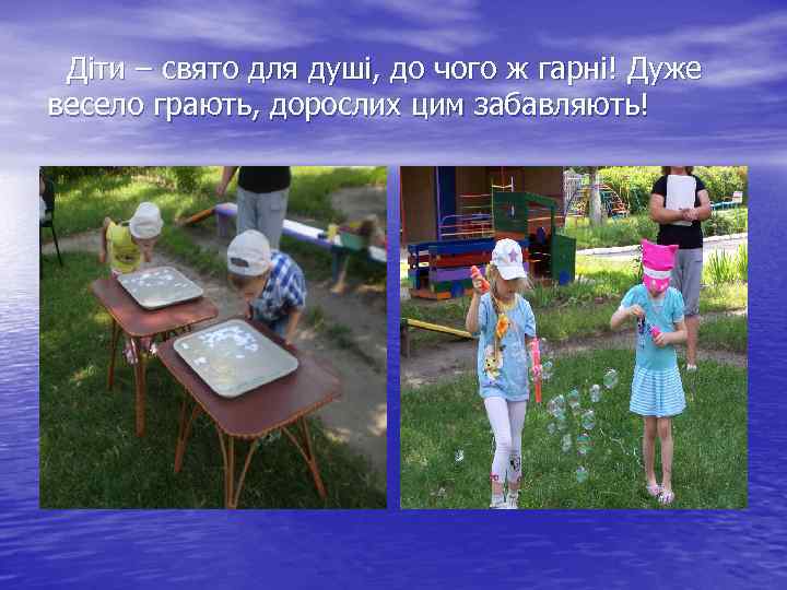  Діти – свято для душі, до чого ж гарні! Дуже весело грають, дорослих