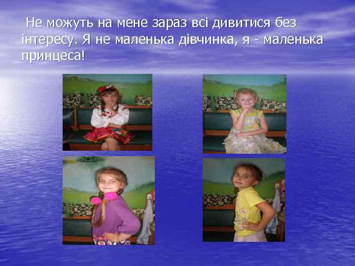  Не можуть на мене зараз всі дивитися без інтересу. Я не маленька дівчинка,