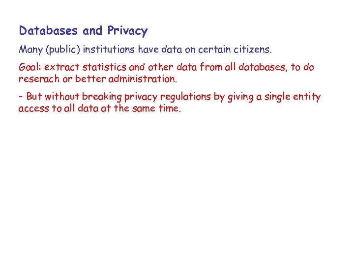 Databases and Privacy Many (public) institutions have data on certain citizens. Goal: extract statistics