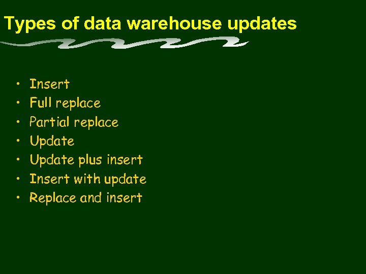 Types of data warehouse updates • • Insert Full replace Partial replace Update plus