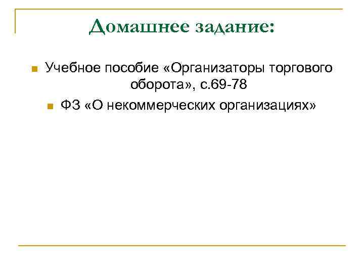 Домашнее задание: n Учебное пособие «Организаторы торгового оборота» , с. 69 -78 n ФЗ