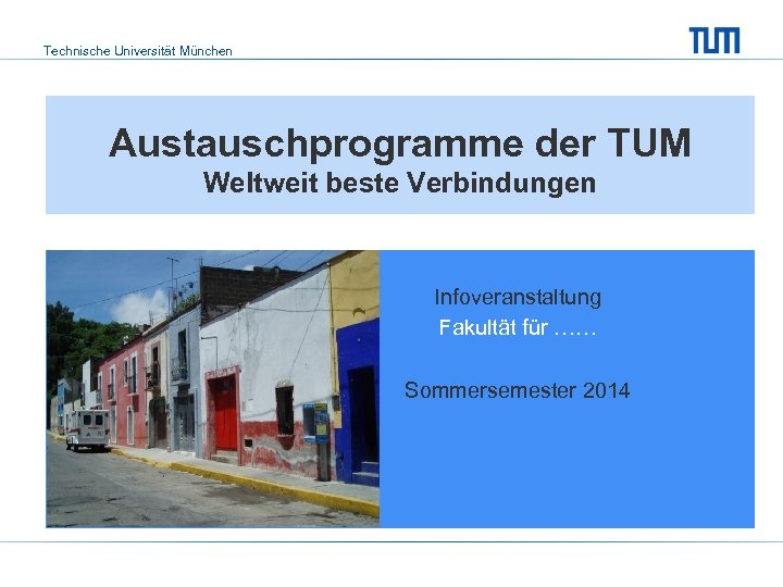 Technische Universität München Austauschprogramme der TUM Weltweit beste Verbindungen Infoveranstaltung Fakultät für …… Sommersemester