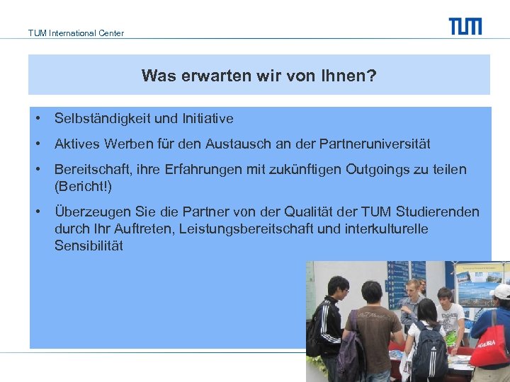 TUM International Center Was erwarten wir von Ihnen? • Selbständigkeit und Initiative • Aktives