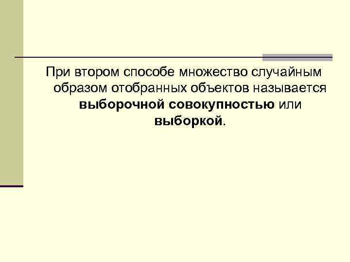 При втором способе множество случайным образом отобранных объектов называется выборочной совокупностью или выборкой. 