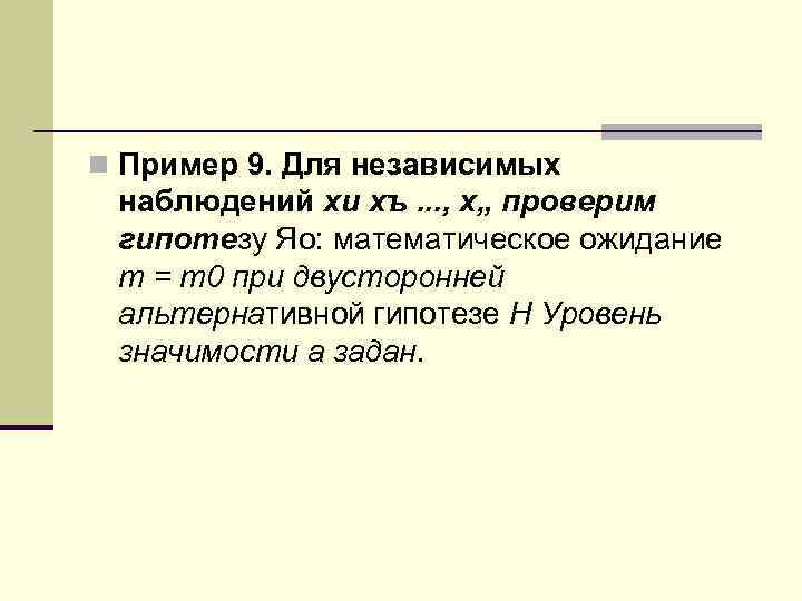 n Пример 9. Для независимых наблюдений хи хъ. . . , х„ проверим гипотезу