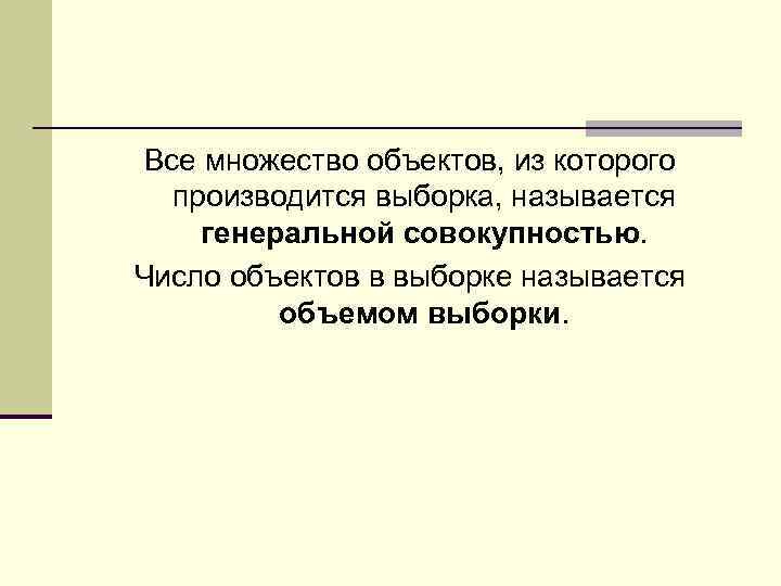 Все множество объектов, из которого производится выборка, называется генеральной совокупностью. Число объектов в выборке