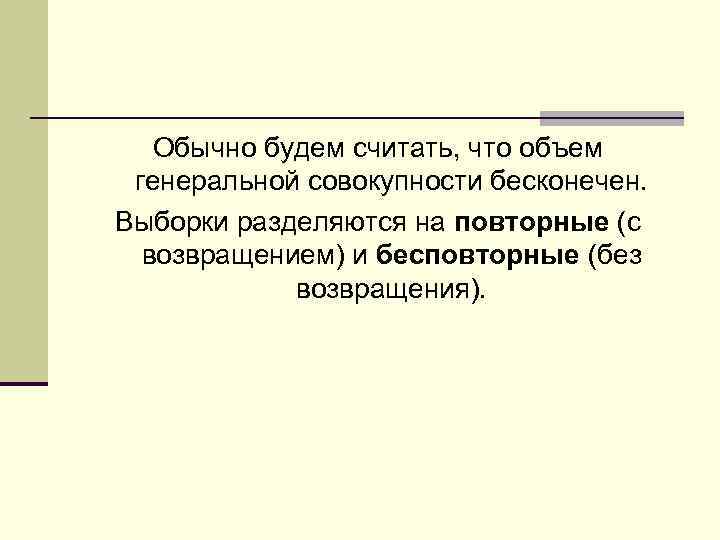 Обычно будем считать, что объем генеральной совокупности бесконечен. Выборки разделяются на повторные (с возвращением)
