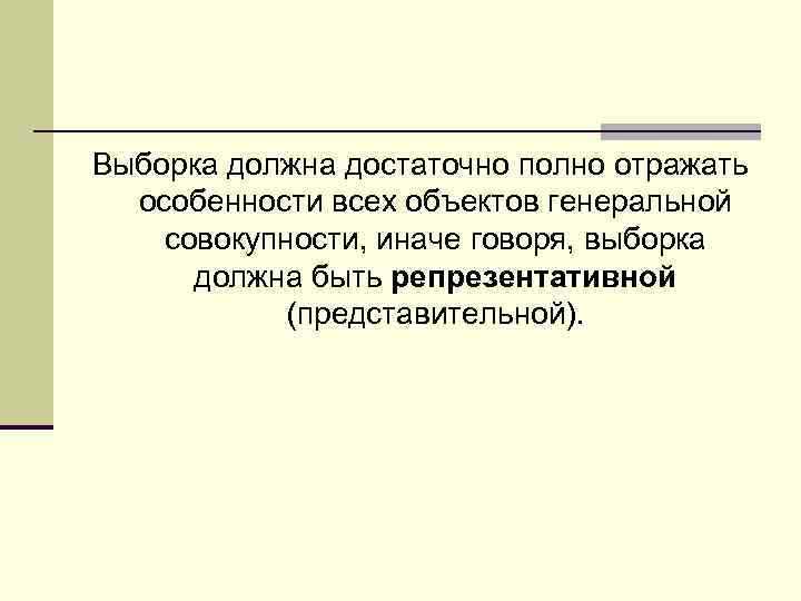 Выборка должна достаточно полно отражать особенности всех объектов генеральной совокупности, иначе говоря, выборка должна