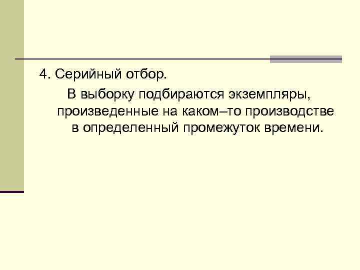 4. Серийный отбор. В выборку подбираются экземпляры, произведенные на каком–то производстве в определенный промежуток