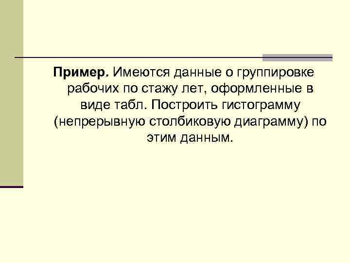 Пример. Имеются данные о группировке рабочих по стажу лет, оформленные в виде табл. Построить