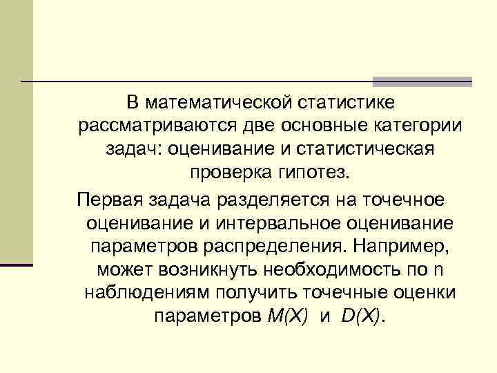 В математической статистике рассматриваются две основные категории задач: оценивание и статистическая проверка гипотез. Первая