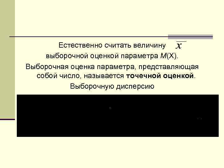 Естественно считать величину выборочной оценкой параметра M(X). Выборочная оценка параметра, представляющая собой число, называется