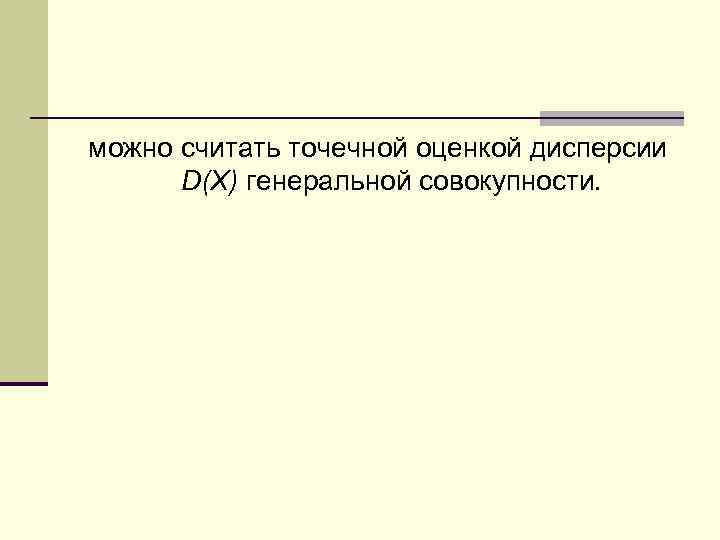 можно считать точечной оценкой дисперсии D(X) генеральной совокупности. 