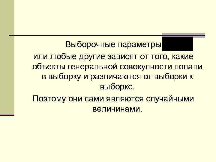 Выборочные параметры или любые другие зависят от того, какие объекты генеральной совокупности попали в