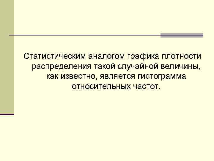Статистическим аналогом графика плотности распределения такой случайной величины, как известно, является гистограмма относительных частот.