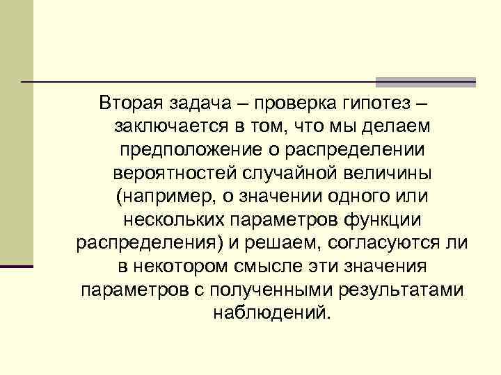 Вторая задача – проверка гипотез – заключается в том, что мы делаем предположение о