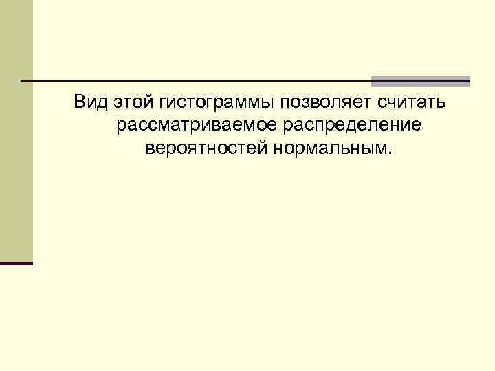 Вид этой гистограммы позволяет считать рассматриваемое распределение вероятностей нормальным. 