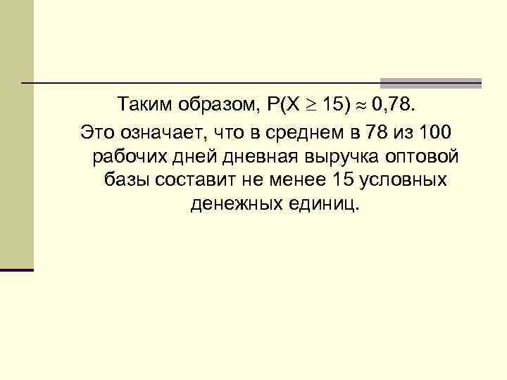 Таким образом, P(Х 15) 0, 78. Это означает, что в среднем в 78 из