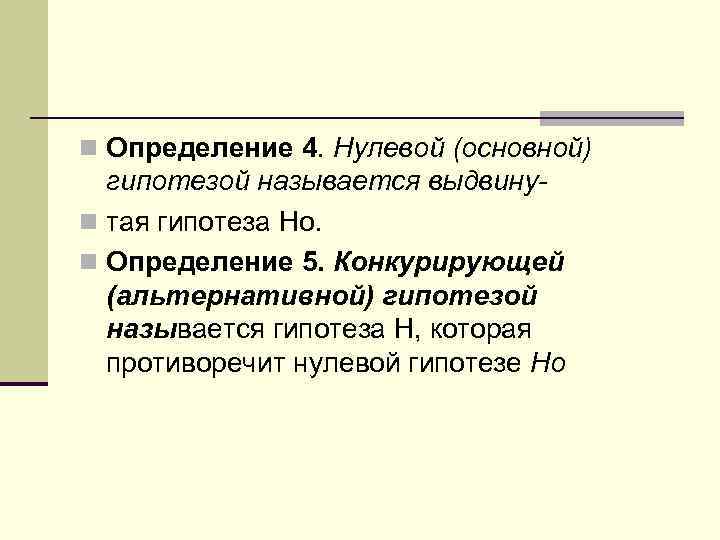 n Определение 4. Нулевой (основной) гипотезой называется выдвинуn тая гипотеза Hо. n Определение 5.