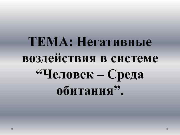 ТЕМА: Негативные воздействия в системе “Человек – Среда обитания”. 