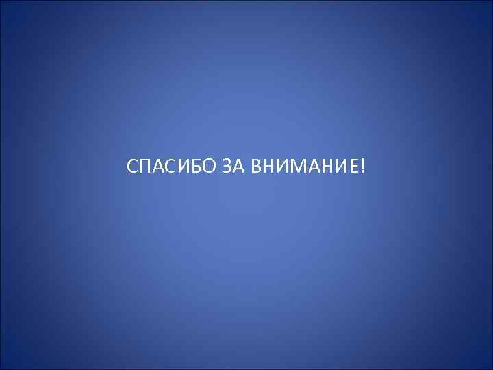 СПАСИБО ЗА ВНИМАНИЕ! 