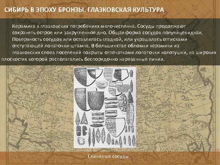 СИБИРЬ В ЭПОХУ БРОНЗЫ. ГЛАЗКОВСКАЯ КУЛЬТУРА Керамика в глазковских погребениях малочисленна. Сосуды продолжают сохранять