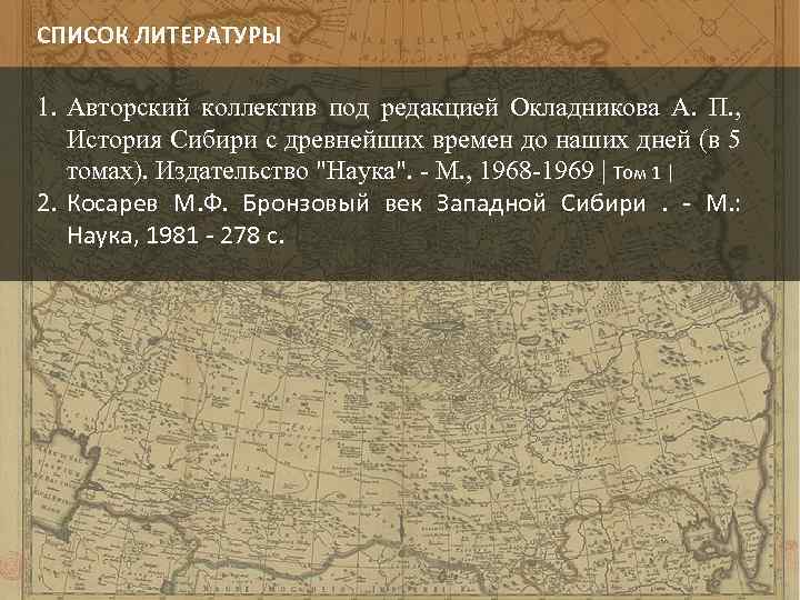 СПИСОК ЛИТЕРАТУРЫ 1. Авторский коллектив под редакцией Окладникова А. П. , История Сибири с