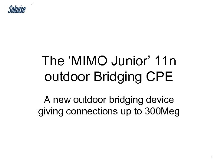 The ‘MIMO Junior’ 11 n outdoor Bridging CPE A new outdoor bridging device giving