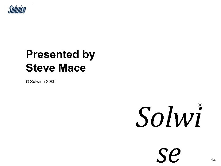 Presented by Steve Mace © Solwise 2009 Solwi se ® 14 