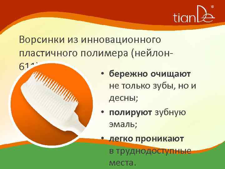 Ворсинки из инновационного пластичного полимера (нейлон 611): • бережно очищают не только зубы, но