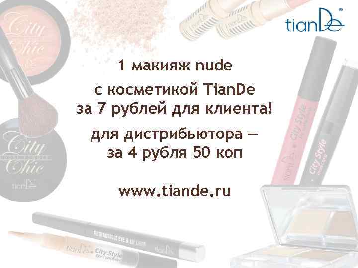 1 макияж nude с косметикой Tian. De за 7 рублей для клиента! для дистрибьютора