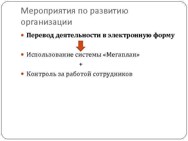 Мероприятия по развитию организации Перевод деятельности в электронную форму Использование системы «Мегаплан» + Контроль