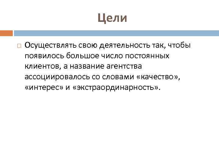 Цели Осуществлять свою деятельность так, чтобы появилось большое число постоянных клиентов, а название агентства