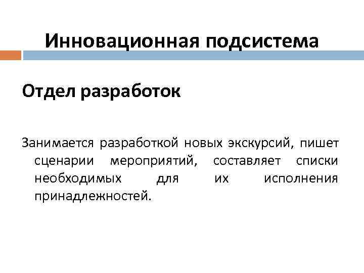 Инновационная подсистема Отдел разработок Занимается разработкой новых экскурсий, пишет сценарии мероприятий, составляет списки необходимых