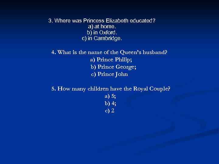 3. Where was Princess Elizabeth educated? a) at home. b) in Oxford. c) in