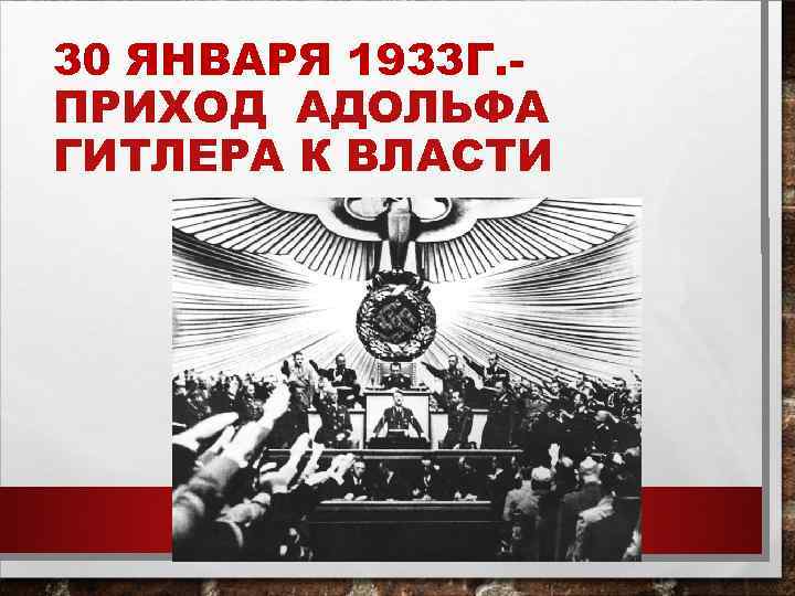 30 ЯНВАРЯ 1933 Г. ПРИХОД АДОЛЬФА ГИТЛЕРА К ВЛАСТИ 