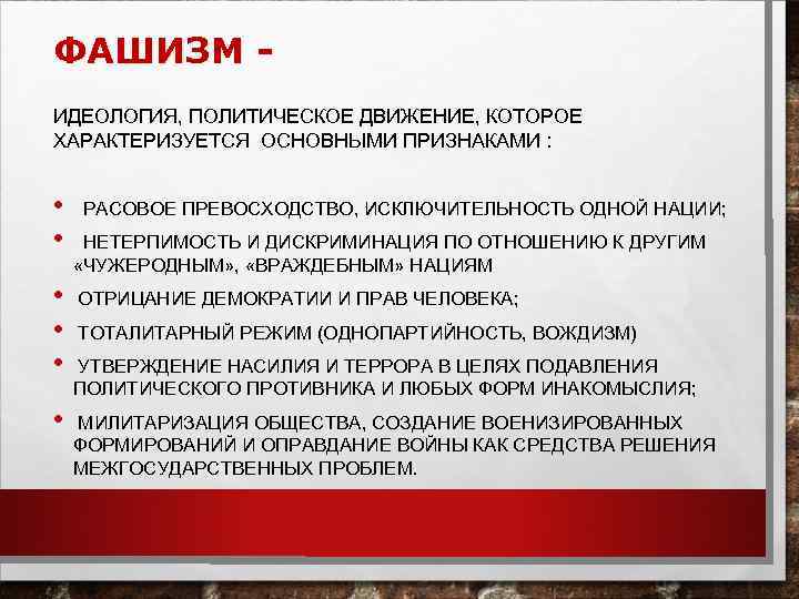 ФАШИЗМ ИДЕОЛОГИЯ, ПОЛИТИЧЕСКОЕ ДВИЖЕНИЕ, КОТОРОЕ ХАРАКТЕРИЗУЕТСЯ ОСНОВНЫМИ ПРИЗНАКАМИ : • • • РАСОВОЕ ПРЕВОСХОДСТВО,