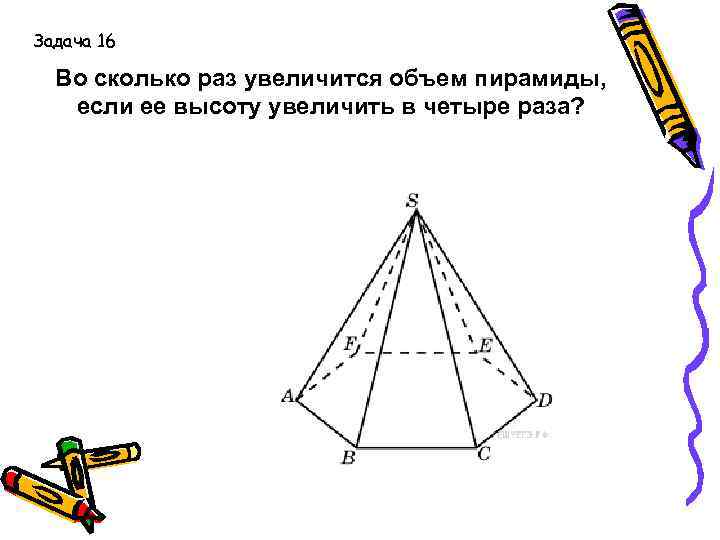 Задача 16 Во сколько раз увеличится объем пирамиды, если ее высоту увеличить в четыре