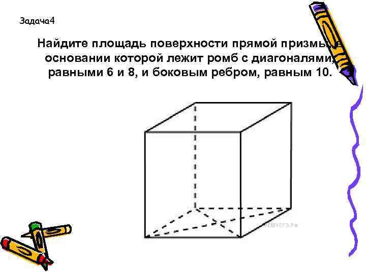 Задача 4 Найдите площадь поверхности прямой призмы, в основании которой лежит ромб с диагоналями,