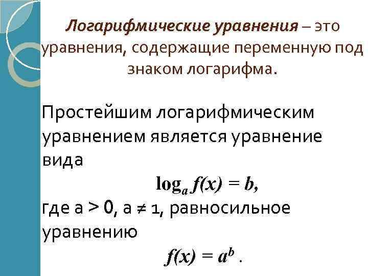 Логарифмические уравнения – это уравнения, содержащие переменную под знаком логарифма. Простейшим логарифмическим уравнением является