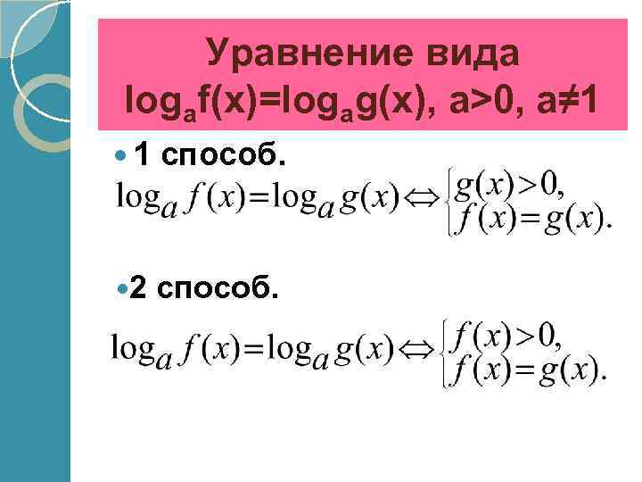 Уравнение вида logaf(x)=logag(x), a>0, a≠ 1 1 способ. 2 способ. 
