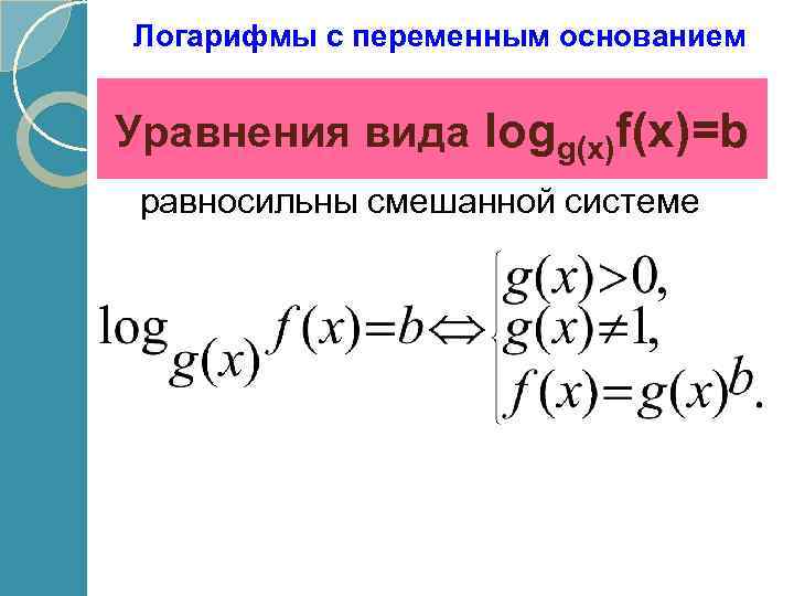 Логарифмы с переменным основанием Уравнения вида logg(x)f(x)=b равносильны смешанной системе 
