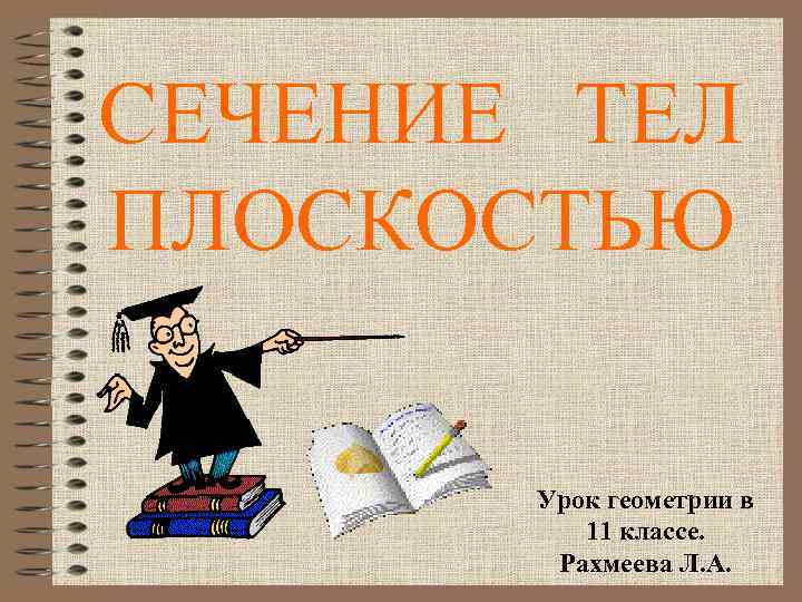 СЕЧЕНИЕ ТЕЛ ПЛОСКОСТЬЮ Урок геометрии в 11 классе. Рахмеева Л. А. 