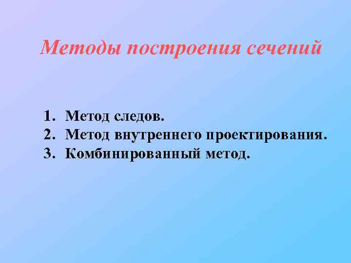 Методы построения сечений 1. Метод следов. 2. Метод внутреннего проектирования. 3. Комбинированный метод. 