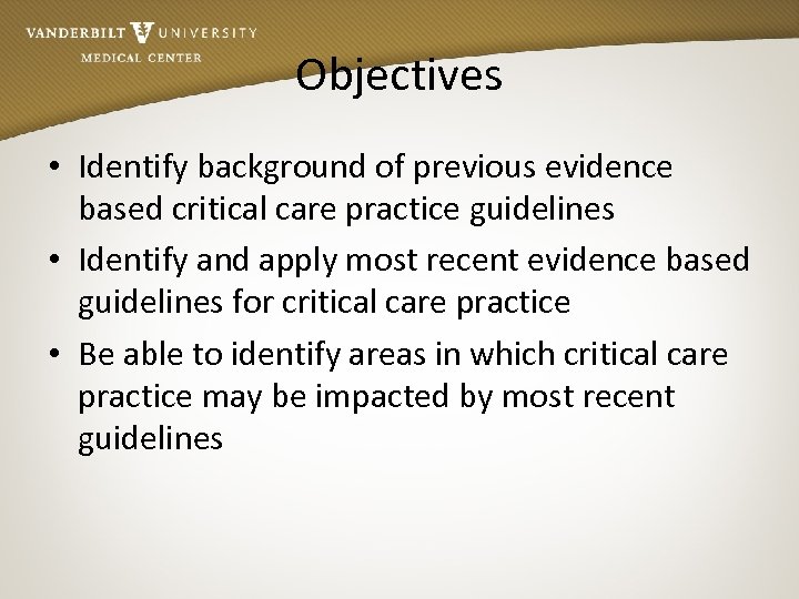 Objectives • Identify background of previous evidence based critical care practice guidelines • Identify